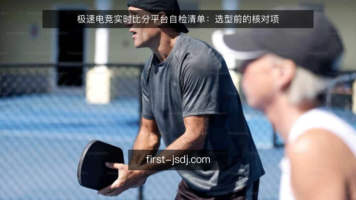 极速电竞实时比分平台自检清单：选型前的核对项