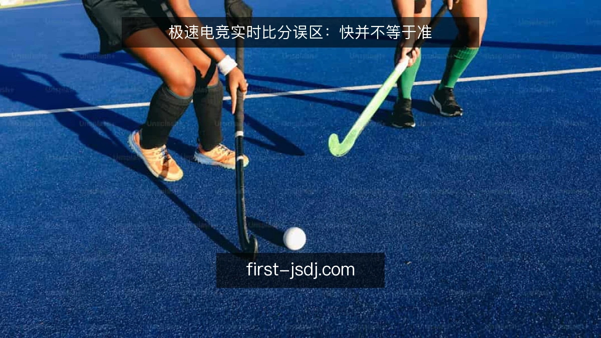 极速电竞实时比分误区：快并不等于准