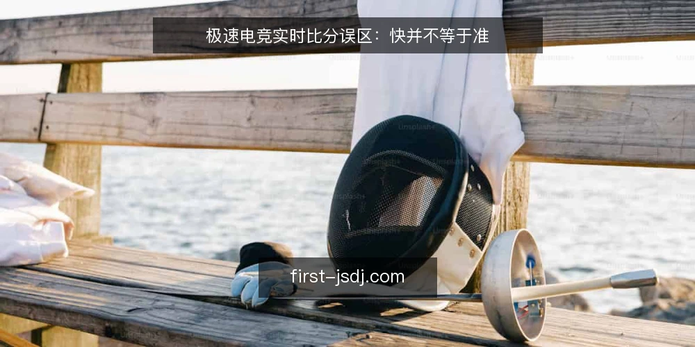 极速电竞实时比分误区：快并不等于准 — 误区：极速电竞实时比分越快越有优势 配图