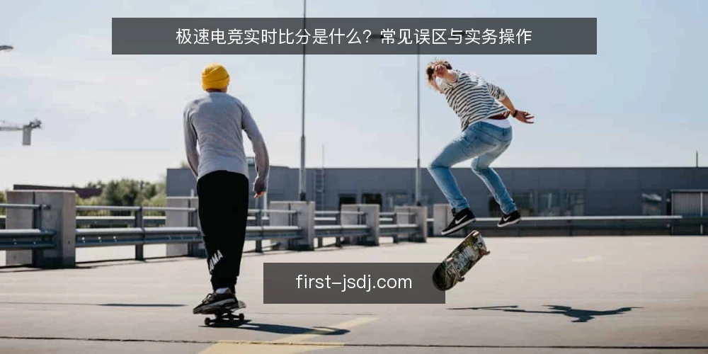 极速电竞实时比分是什么？常见误区与实务操作 — 极速电竞实时比分：定义与核心机制 配图