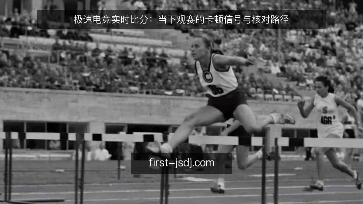极速电竞实时比分：当下观赛的卡顿信号与核对路径