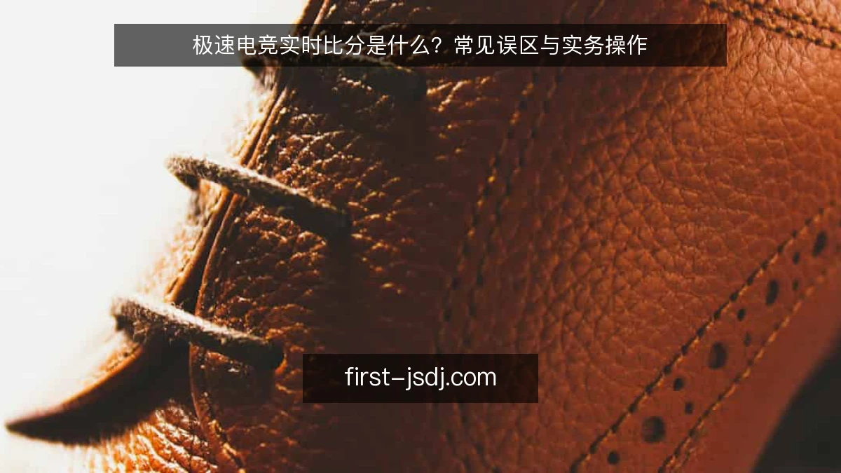 极速电竞实时比分是什么？常见误区与实务操作