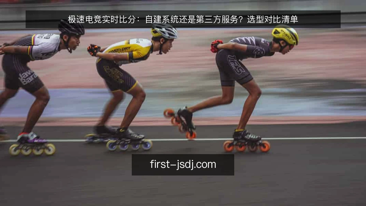极速电竞实时比分：自建系统还是第三方服务？选型对比清单