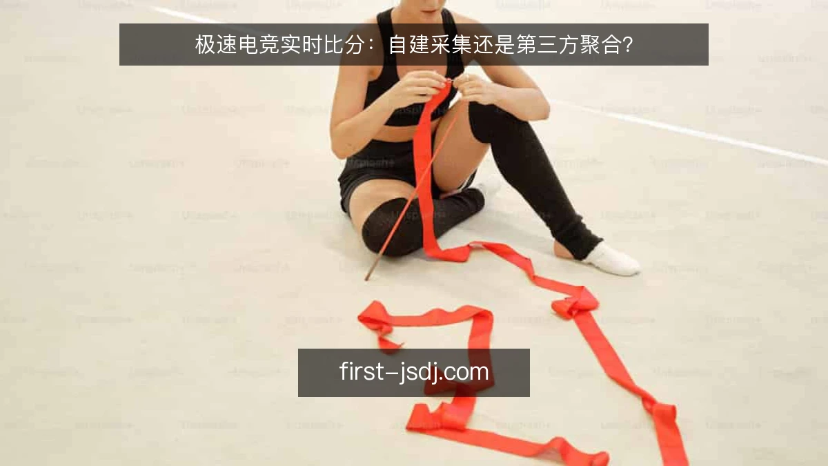 极速电竞实时比分：自建采集还是第三方聚合？