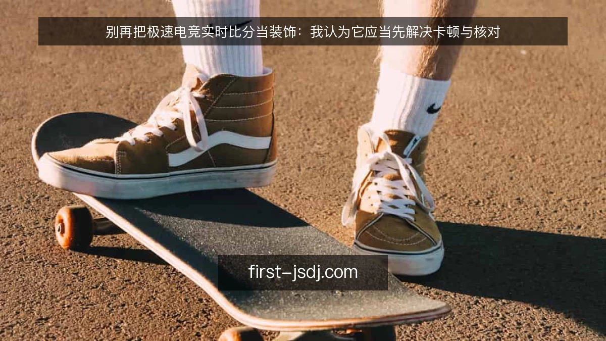 别再把极速电竞实时比分当装饰：我认为它应当先解决卡顿与核对