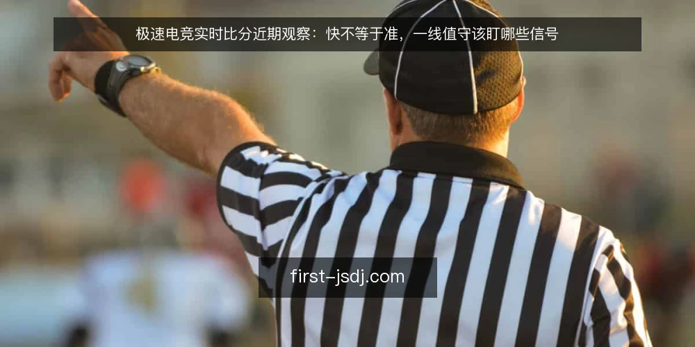 极速电竞实时比分近期观察：快不等于准，一线值守该盯哪些信号 — 近期值得盯的时效信号 配图